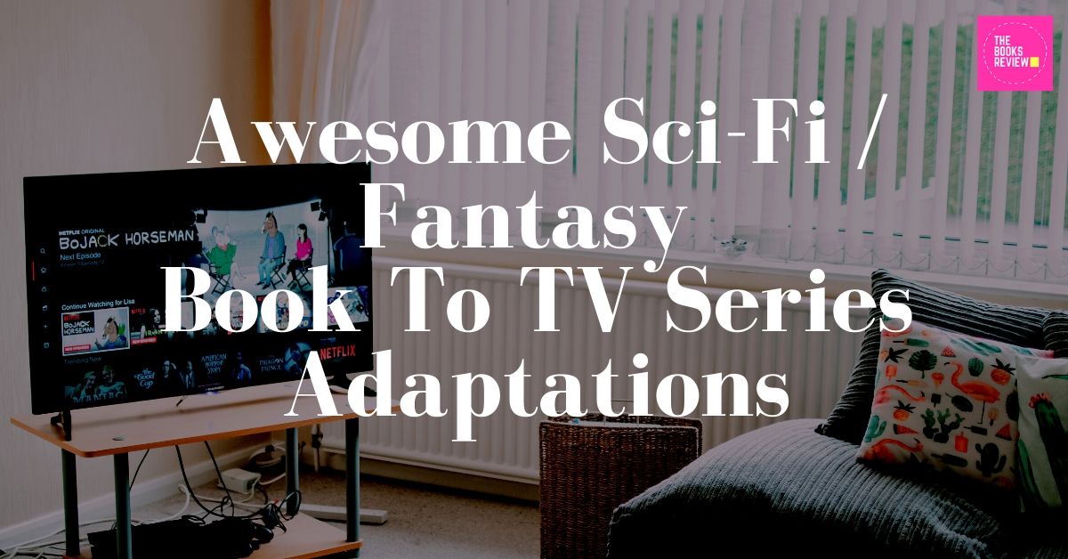 Awesome Sci-Fi/Fantasy Book To TV Series Adaptations