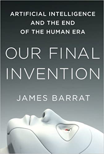 Our Final Invention: Artificial Intelligence and the End of the Human Era by James Barrat