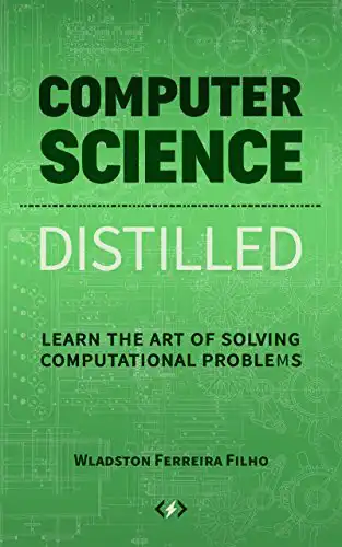 Computer Science Distilled: Learn the Art of Solving Computational Problems (Code is Awesome)