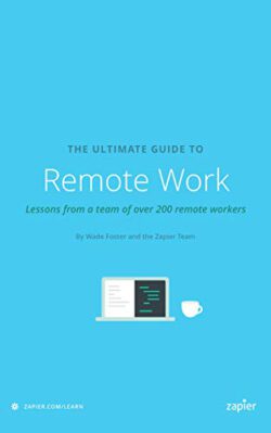 The Ultimate Guide to Remote Work: How to Grow, Manage, and Work with Remote Teams (Zapier App Guides Book 3)