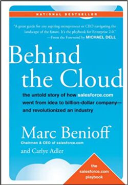 Behind the Cloud: The Untold Story of How Salesforce.com Went from Idea to Billion-Dollar Company-and Revolutionized an Industry by Marc Benioff