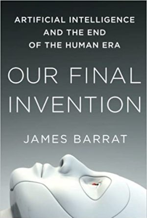 our-final-invention-1 Our Final Invention: Artificial Intelligence and the End of the Human Era
